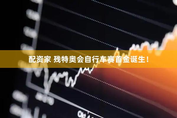 配资家 残特奥会自行车赛首金诞生！