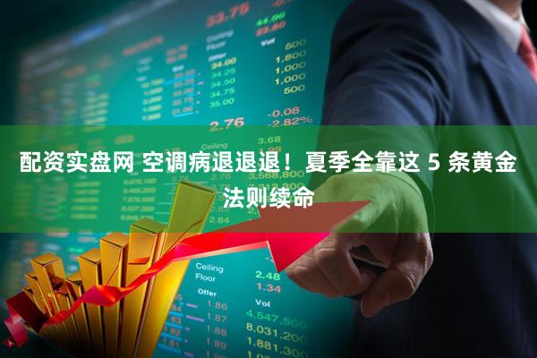 配资实盘网 空调病退退退！夏季全靠这 5 条黄金法则续命