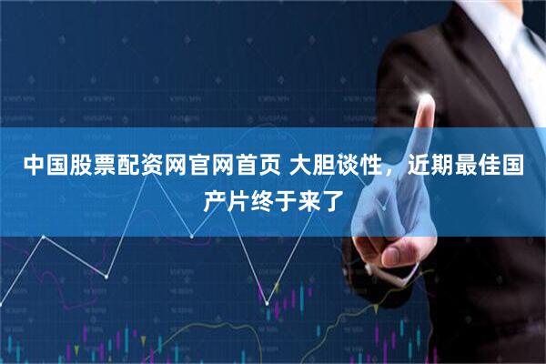 中国股票配资网官网首页 大胆谈性，近期最佳国产片终于来了
