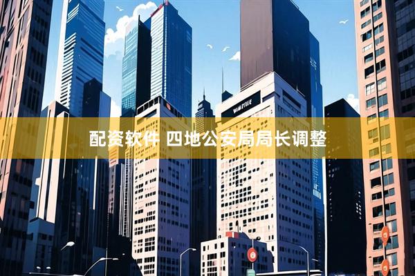 配资软件 四地公安局局长调整