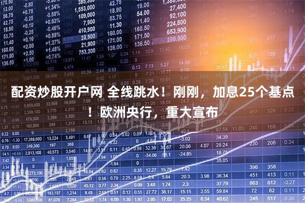 配资炒股开户网 全线跳水！刚刚，加息25个基点！欧洲央行，重大宣布