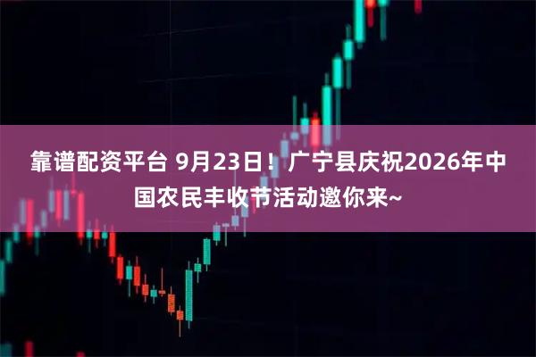 靠谱配资平台 9月23日！广宁县庆祝2026年中国农民丰收节活动邀你来~
