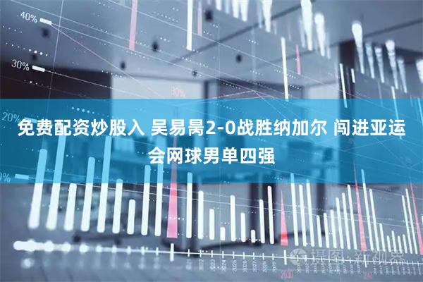免费配资炒股入 吴易昺2-0战胜纳加尔 闯进亚运会网球男单四强
